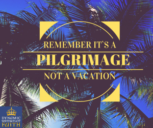 It’s a Pilgrimage not a Vacation